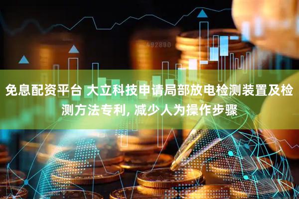 免息配资平台 大立科技申请局部放电检测装置及检测方法专利, 减少人为操作步骤