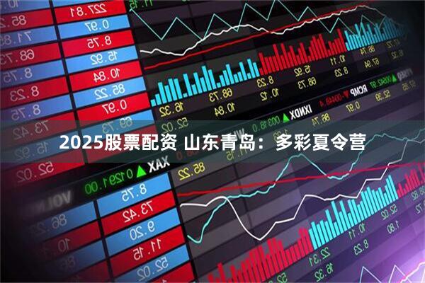 2025股票配资 山东青岛：多彩夏令营
