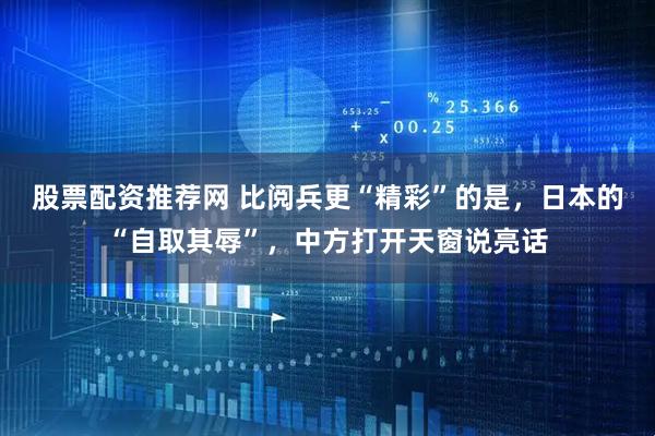 股票配资推荐网 比阅兵更“精彩”的是，日本的“自取其辱”，中方打开天窗说亮话