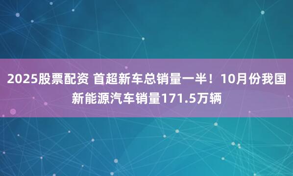 2025股票配资 首超新车总销量一半！10月份我国新能源汽车销量171.5万辆