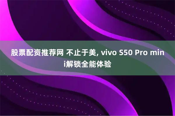 股票配资推荐网 不止于美, vivo S50 Pro mini解锁全能体验