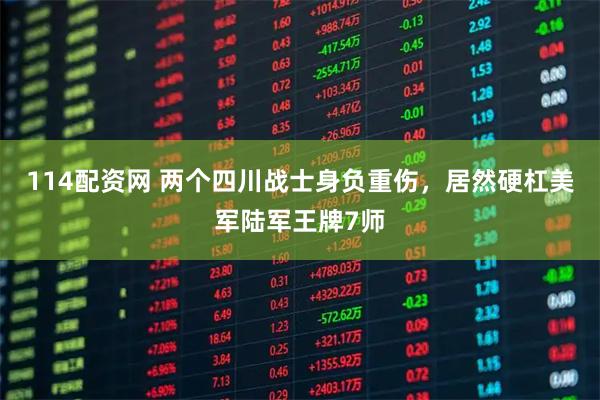 114配资网 两个四川战士身负重伤，居然硬杠美军陆军王牌7师