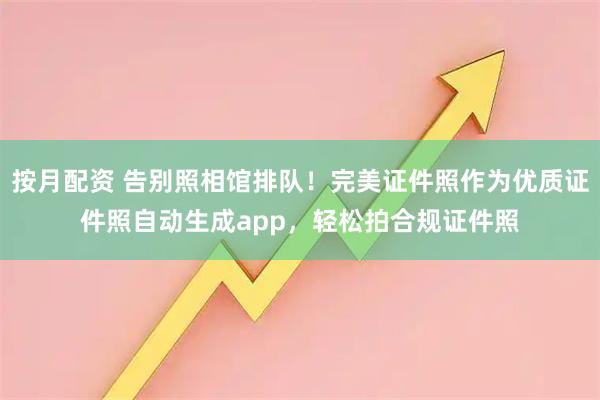 按月配资 告别照相馆排队！完美证件照作为优质证件照自动生成app，轻松拍合规证件照