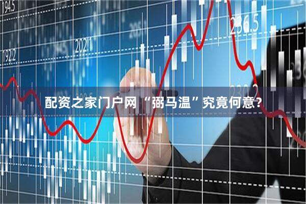 配资之家门户网 “弼马温”究竟何意？